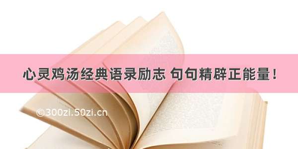 心灵鸡汤经典语录励志 句句精辟正能量！