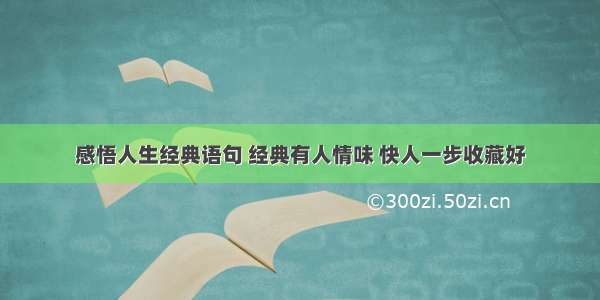 感悟人生经典语句 经典有人情味 快人一步收藏好