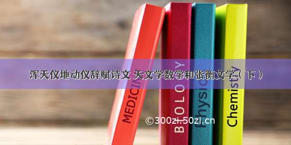 浑天仪地动仪辞赋诗文 天文学数学和张衡文学（下）