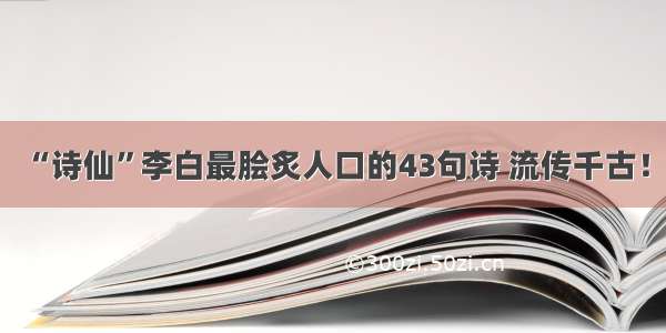 “诗仙”李白最脍炙人口的43句诗 流传千古！