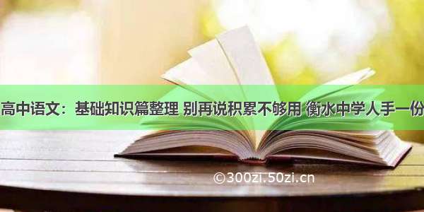 高中语文：基础知识篇整理 别再说积累不够用 衡水中学人手一份