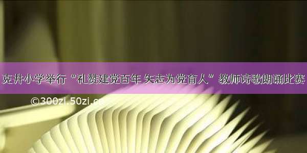 克井小学举行“礼赞建党百年 矢志为党育人”教师诗歌朗诵比赛