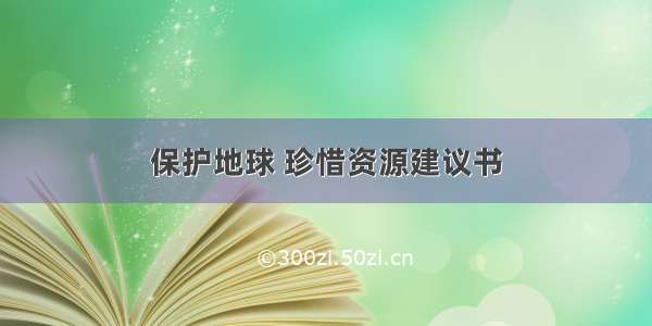 保护地球 珍惜资源建议书