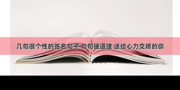 几句很个性的签名句子 句句硬道理 送给心力交瘁的你