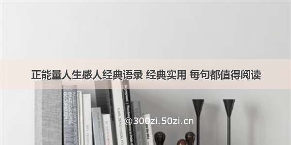 正能量人生感人经典语录 经典实用 每句都值得阅读