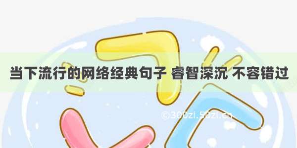 当下流行的网络经典句子 睿智深沉 不容错过