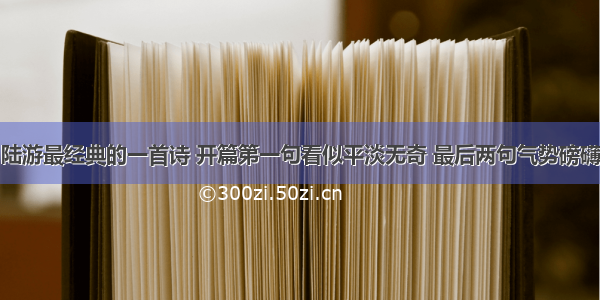 陆游最经典的一首诗 开篇第一句看似平淡无奇 最后两句气势磅礴