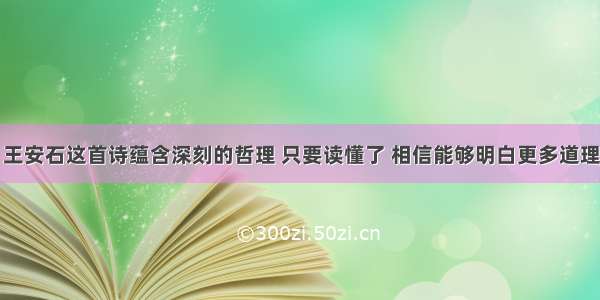 王安石这首诗蕴含深刻的哲理 只要读懂了 相信能够明白更多道理