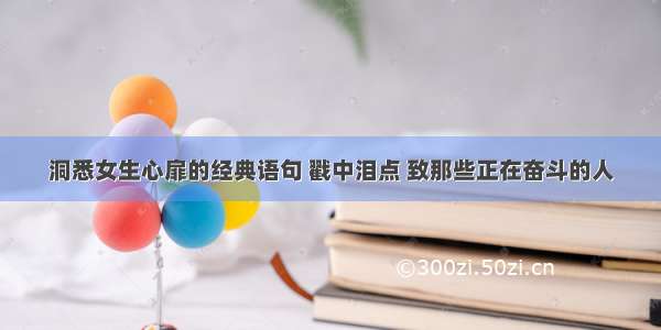 洞悉女生心扉的经典语句 戳中泪点 致那些正在奋斗的人