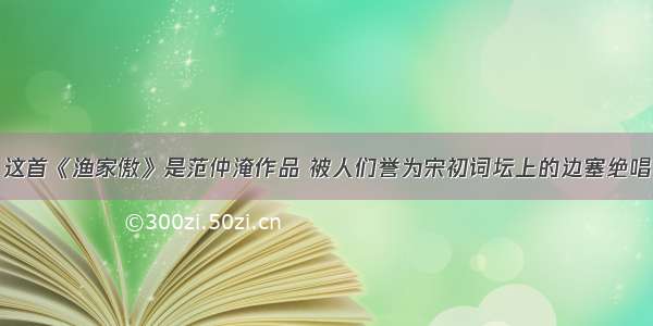 这首《渔家傲》是范仲淹作品 被人们誉为宋初词坛上的边塞绝唱