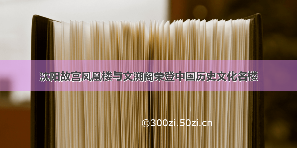 沈阳故宫凤凰楼与文溯阁荣登中国历史文化名楼