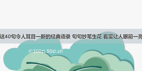 这40句令人耳目一新的经典语录 句句妙笔生花 着实让人眼前一亮