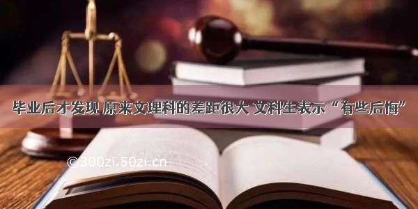 毕业后才发现 原来文理科的差距很大 文科生表示“有些后悔”