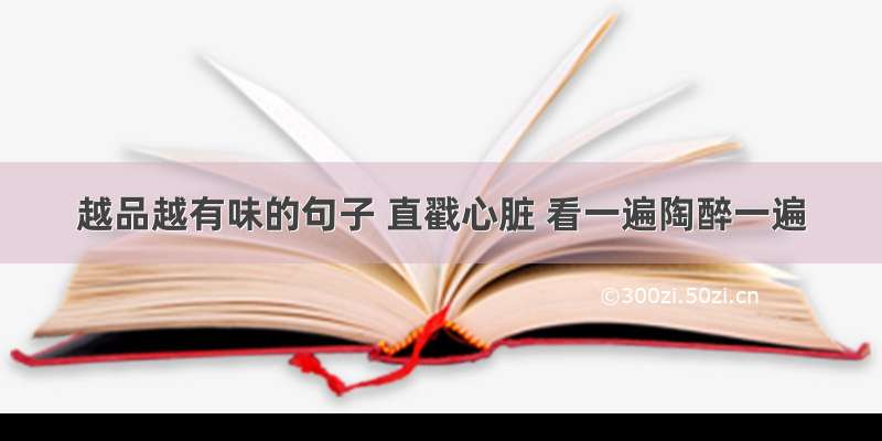 越品越有味的句子 直戳心脏 看一遍陶醉一遍