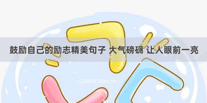 鼓励自己的励志精美句子 大气磅礴 让人眼前一亮