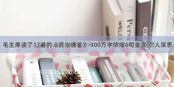 毛主席读了17遍的《资治通鉴》 300万字浓缩6句金言 引人深思