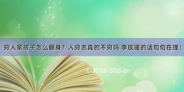 穷人家孩子怎么翻身？人穷志真的不穷吗 李玫瑾的话句句在理！