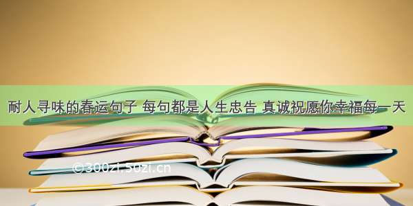 耐人寻味的春运句子 每句都是人生忠告 真诚祝愿你幸福每一天