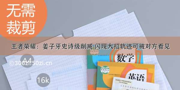 王者荣耀：姜子牙史诗级削减 闪现大招轨迹可被对方看见