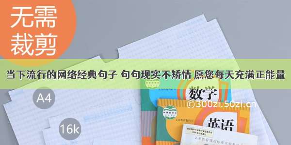 当下流行的网络经典句子 句句现实不矫情 愿您每天充满正能量