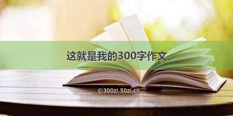 这就是我的300字作文