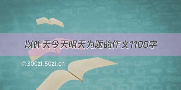 以昨天今天明天为题的作文1100字