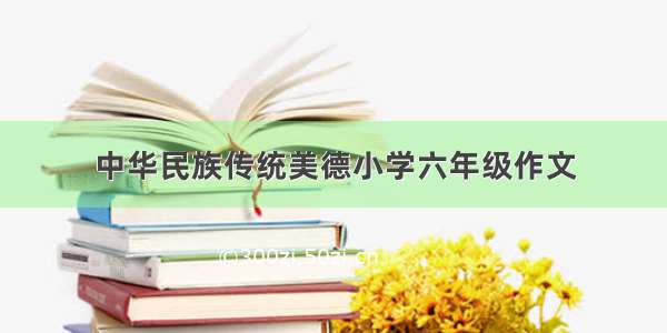 中华民族传统美德小学六年级作文