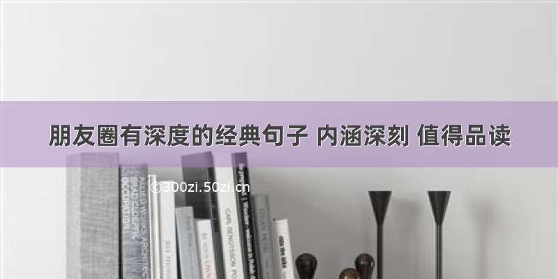 朋友圈有深度的经典句子 内涵深刻 值得品读