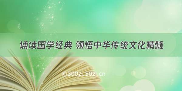 诵读国学经典 领悟中华传统文化精髓