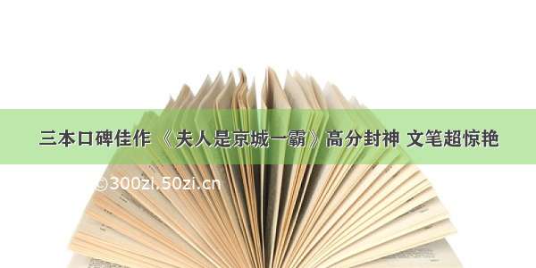 三本口碑佳作 《夫人是京城一霸》高分封神 文笔超惊艳