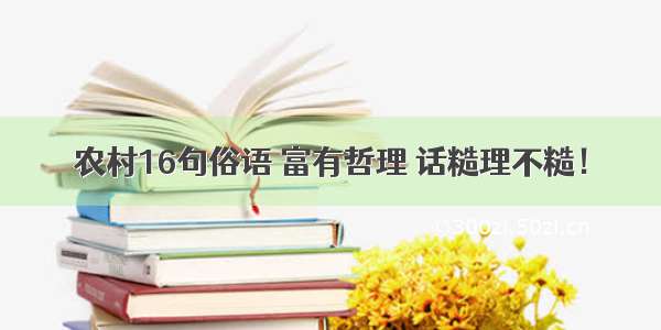 农村16句俗语 富有哲理 话糙理不糙！