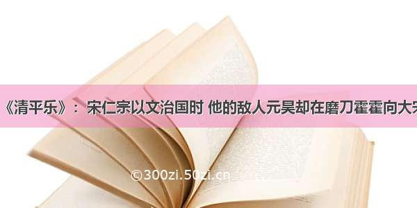 《清平乐》：宋仁宗以文治国时 他的敌人元昊却在磨刀霍霍向大宋