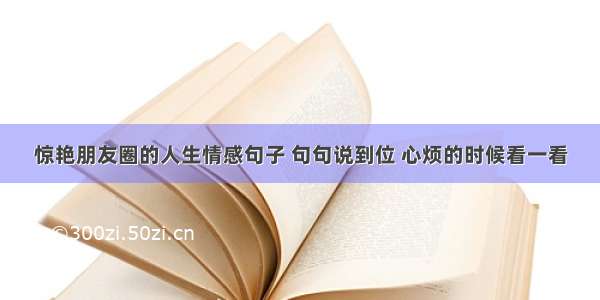 惊艳朋友圈的人生情感句子 句句说到位 心烦的时候看一看