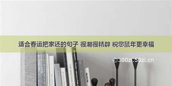 适合春运把家还的句子 很潮很精辟 祝您鼠年更幸福