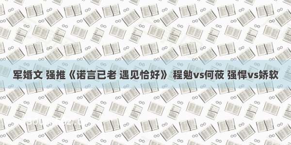 军婚文 强推《诺言已老 遇见恰好》 程勉vs何莜 强悍vs娇软