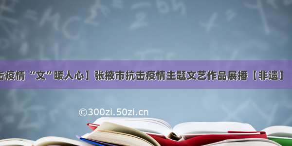 【抗击疫情 “文”暖人心】张掖市抗击疫情主题文艺作品展播【非遗】（十四）