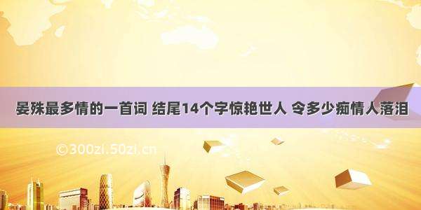 晏殊最多情的一首词 结尾14个字惊艳世人 令多少痴情人落泪