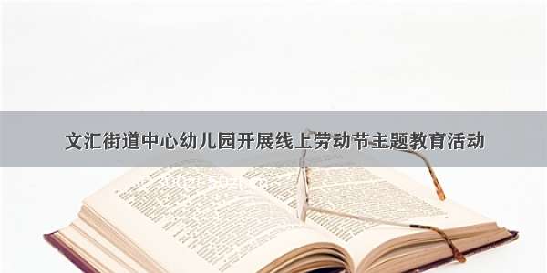 文汇街道中心幼儿园开展线上劳动节主题教育活动