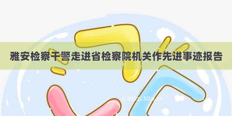 雅安检察干警走进省检察院机关作先进事迹报告