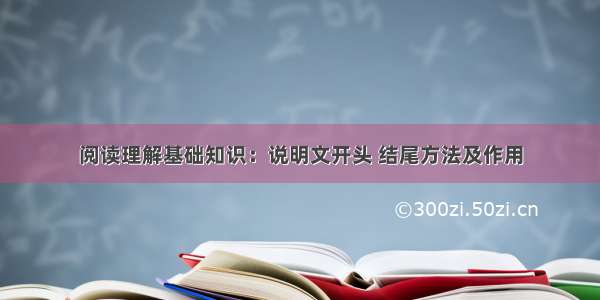 阅读理解基础知识：说明文开头 结尾方法及作用