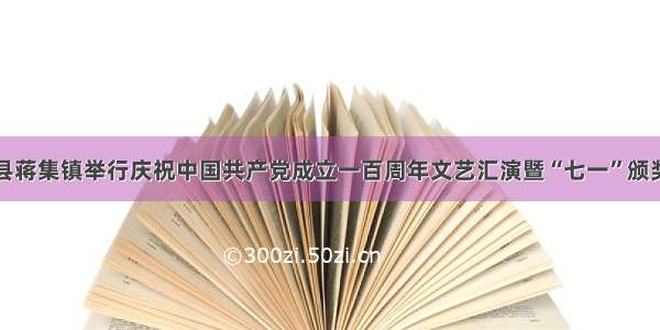 宁阳县蒋集镇举行庆祝中国共产党成立一百周年文艺汇演暨“七一”颁奖典礼