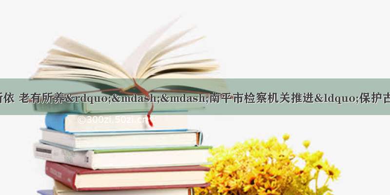 让古树名木“老有所依 老有所养”——南平市检察机关推进“保护古树名木公益诉讼专项