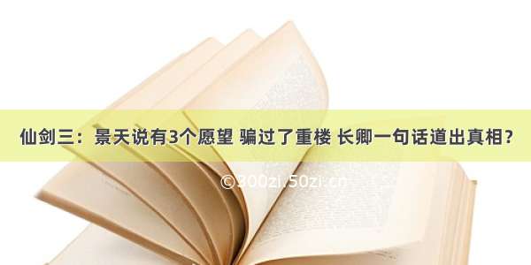 仙剑三：景天说有3个愿望 骗过了重楼 长卿一句话道出真相？