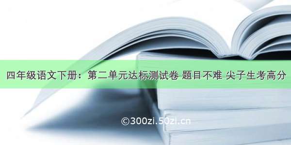 四年级语文下册：第二单元达标测试卷 题目不难 尖子生考高分