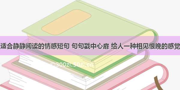 适合静静阅读的情感短句 句句戳中心扉 给人一种相见恨晚的感觉