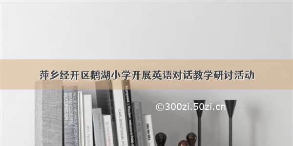 萍乡经开区鹅湖小学开展英语对话教学研讨活动