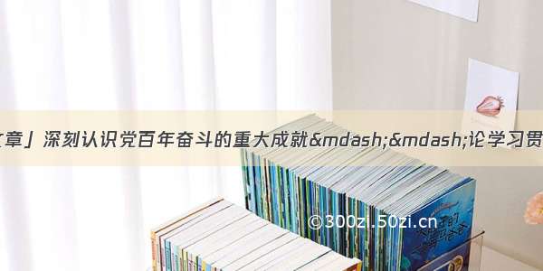 「甘肃日报评论员文章」深刻认识党百年奋斗的重大成就——论学习贯彻党的十九届六中全