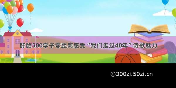 盱眙500学子零距离感受“我们走过40年”诗歌魅力