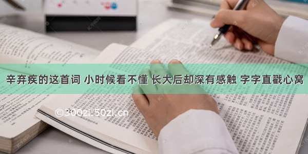 辛弃疾的这首词 小时候看不懂 长大后却深有感触 字字直戳心窝