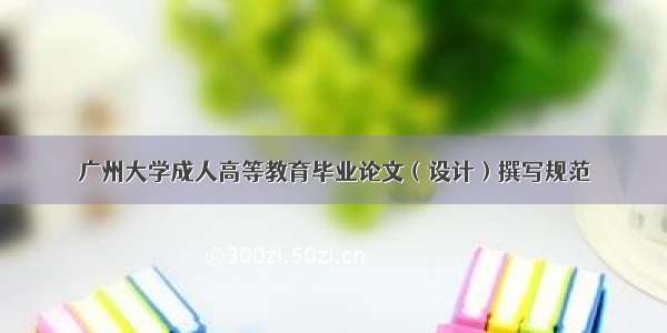广州大学成人高等教育毕业论文（设计）撰写规范